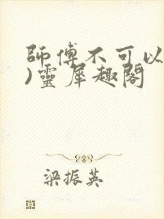 师傅不可以(限)灵犀趣阁