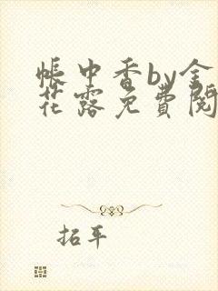 帐中香by金银花露免费阅读全文在线阅