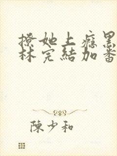 撩她上瘾黑暗森林完结加番外