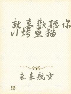 就喜欢听你叫1v1烤鱼猫