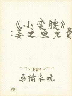 《小蛮腰》作者:姜之鱼免费阅读