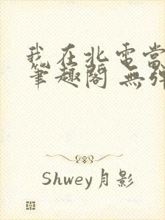 我在北电当教兽笔趣阁 无弹窗