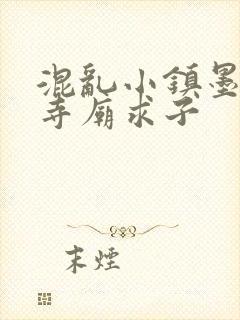 混乱小镇墨池砚寺庙求子