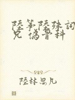 陆筝陆殊词 养兄 伪骨科