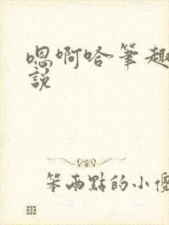 嗯啊哈笔趣阁小说