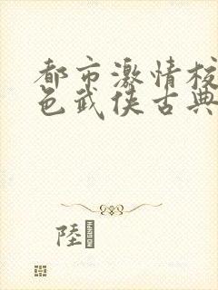 都市激情校园春色武侠古典