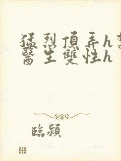 猛烈顶弄h禁欲医生双性h