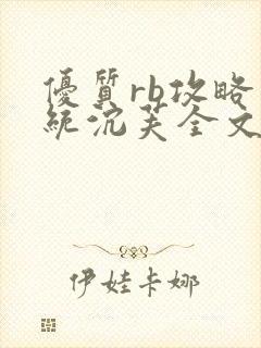 优质rb攻略系统沉芙全文免费阅读在