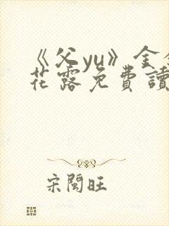 《父yu》金银花露免费读书