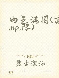 肉色满园(高h,np,限)