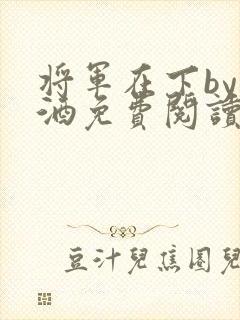 将军在下by烈酒免费阅读