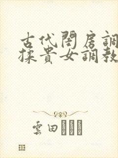 古代闺房调教h揉贵女调教记