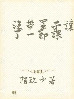 没带罩子让他c了一节课