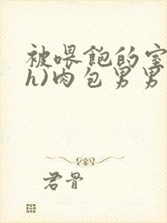 被喂饱的室友(h)肉包男男