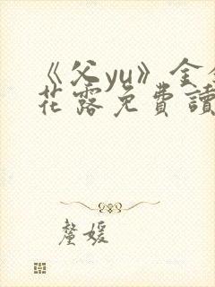 《父yu》金银花露免费读书