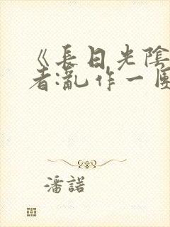 《长日光阴》作者:乱作一团