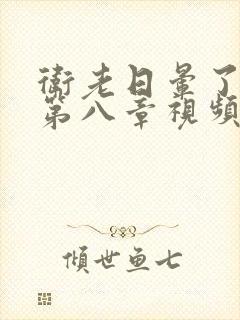 卫老日晕了淑蓉第八章视频