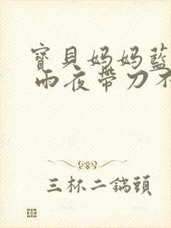 宝贝妈妈蓝菲菲 雨夜带刀不带伞