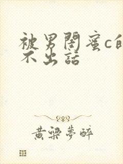 被男闺蜜c的说不出话