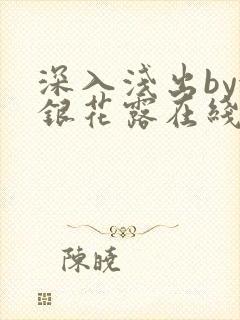 深入浅出by金银花露在线全文免费阅读笔趣阁