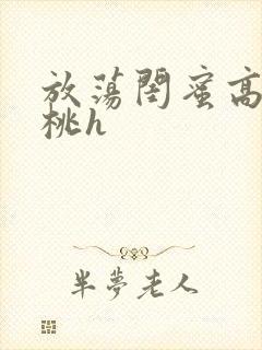 放荡闺蜜高h苏桃h