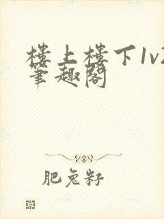 楼上楼下1v2笔趣阁