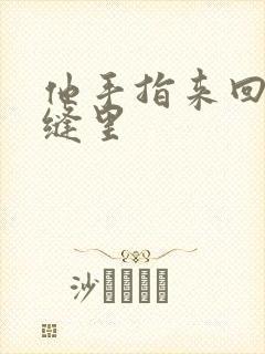 他手指来回在花缝里