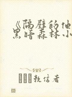 《隔壁的他by黑暗森林小说笔趣》