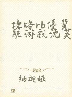 攻略rb优质系统游戏沈芙原文