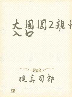 大团圆2亲情会入口