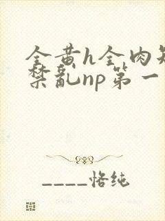 全黄h全肉短篇禁乱np第一次