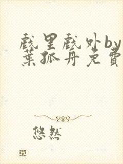 戏里戏外by一叶孤舟免费阅读