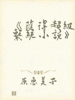 《获得超级胬肉系统小说》