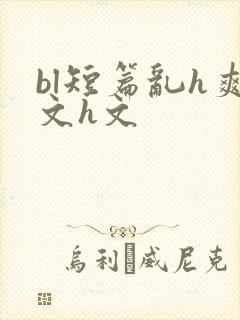 bl短篇乱h爽文h文