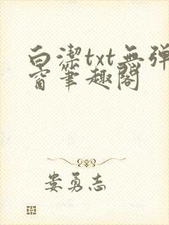 白洁txt无弹窗笔趣阁