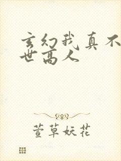 玄幻我真不是盖世高人
