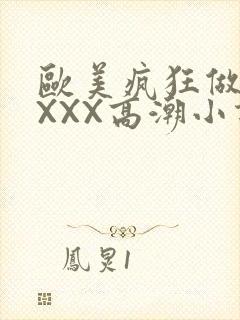 欧美疯狂做受XXXX高潮小说