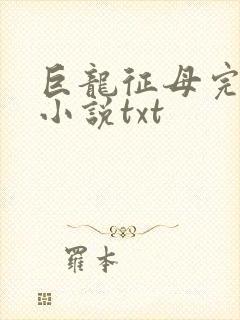 巨龙征母完结版小说txt