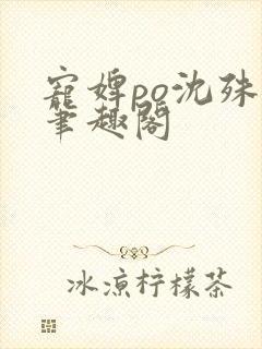 宠婢po沈殊辞笔趣阁