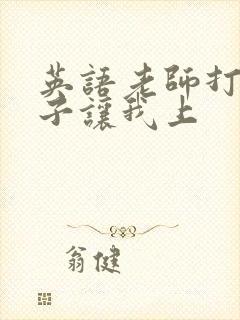 英语老师打开扣子让我上