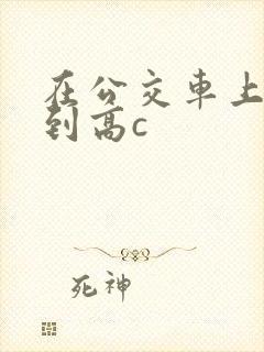 在公交车上被弄到高c