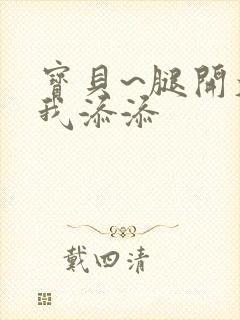 宝贝~腿开大点我添添