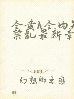 全黄h全肉短篇禁乱最新章节