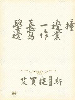 学长一边撞我一边写作业