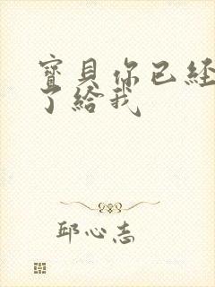 宝贝你已经长大了给我