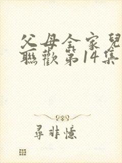 父母全家儿女大联欢第14集