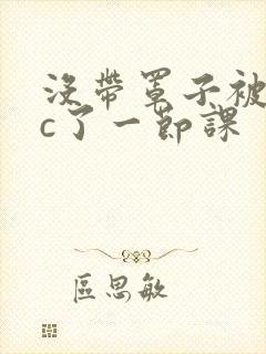 没带罩子被校霸c了一节课