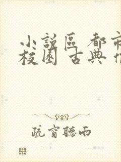 小说区 都市 校园 古典 偷拍