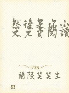 然后是你小说全文免费阅读