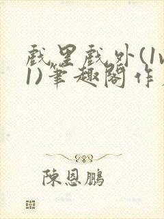 戏里戏外(1v1)笔趣阁作者:苏玛丽